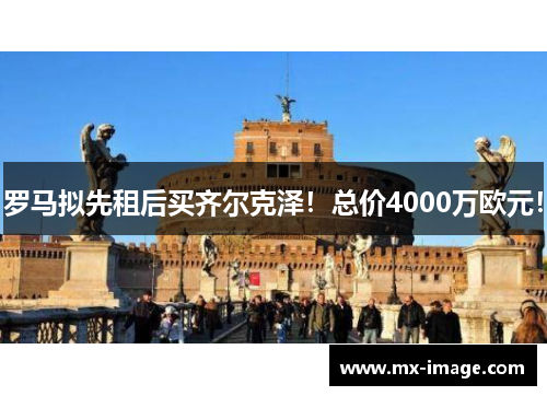 罗马拟先租后买齐尔克泽！总价4000万欧元！