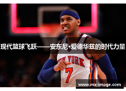 现代篮球飞跃——安东尼·爱德华兹的时代力量